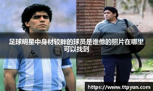 足球明星中身材较胖的球员是谁他的照片在哪里可以找到