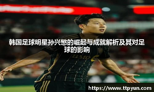 韩国足球明星孙兴慜的崛起与成就解析及其对足球的影响